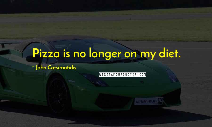 John Catsimatidis Quotes: Pizza is no longer on my diet.