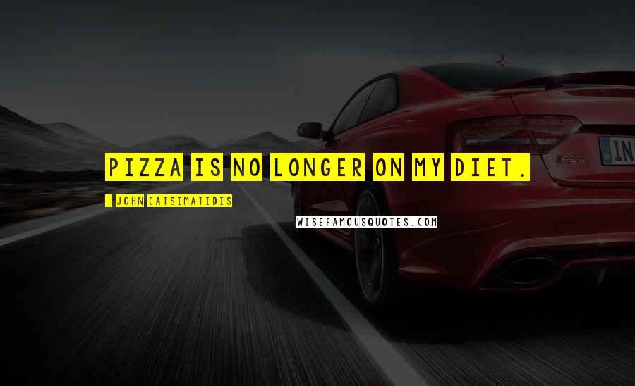 John Catsimatidis Quotes: Pizza is no longer on my diet.