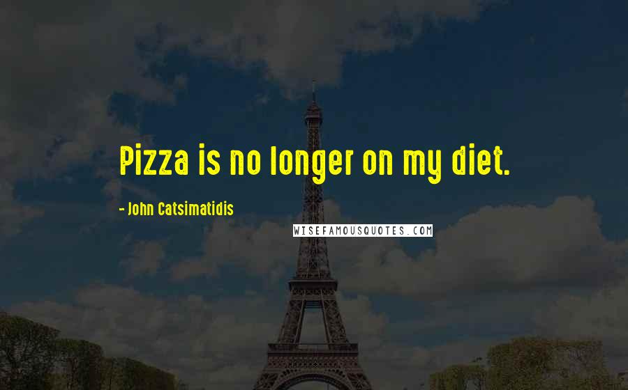 John Catsimatidis Quotes: Pizza is no longer on my diet.