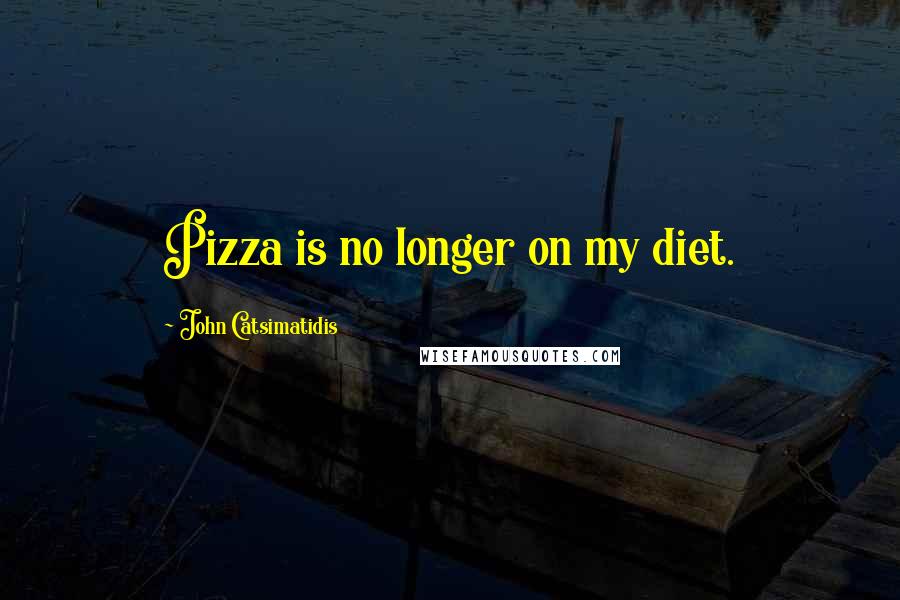 John Catsimatidis Quotes: Pizza is no longer on my diet.