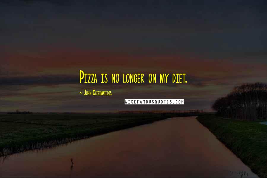 John Catsimatidis Quotes: Pizza is no longer on my diet.