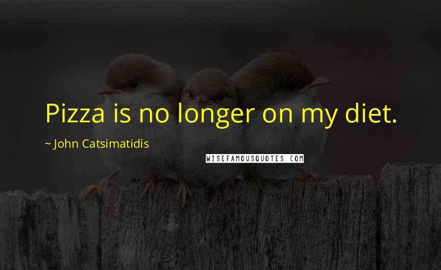 John Catsimatidis Quotes: Pizza is no longer on my diet.