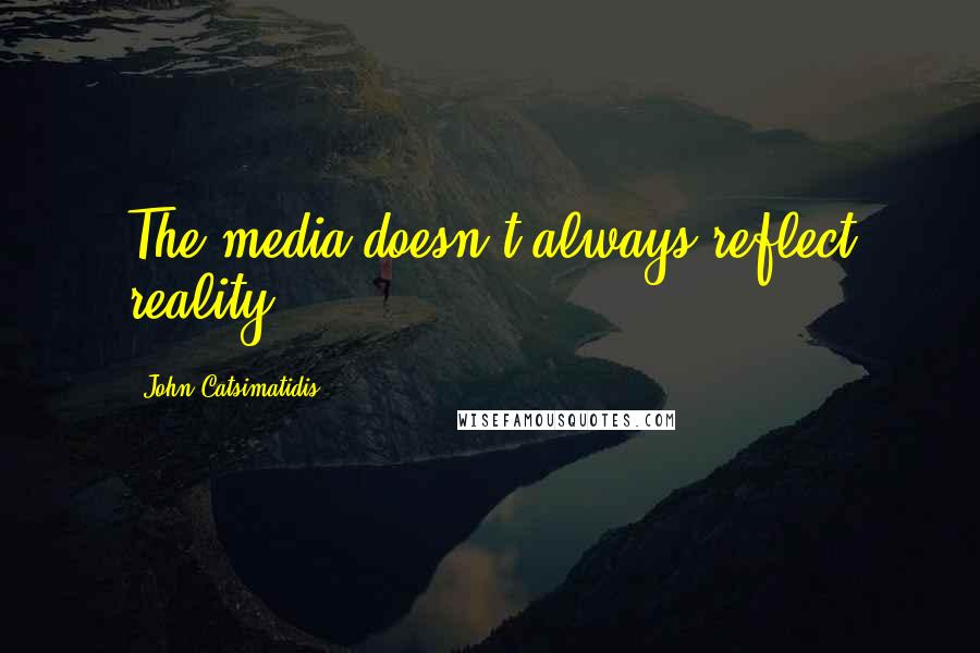 John Catsimatidis Quotes: The media doesn't always reflect reality.