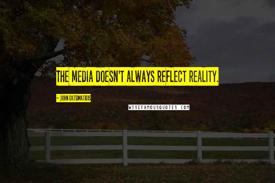John Catsimatidis Quotes: The media doesn't always reflect reality.