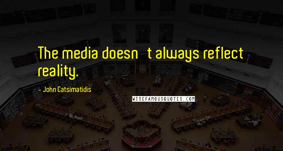 John Catsimatidis Quotes: The media doesn't always reflect reality.