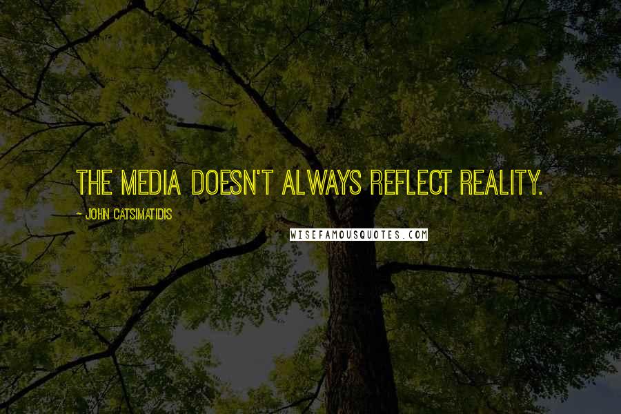 John Catsimatidis Quotes: The media doesn't always reflect reality.