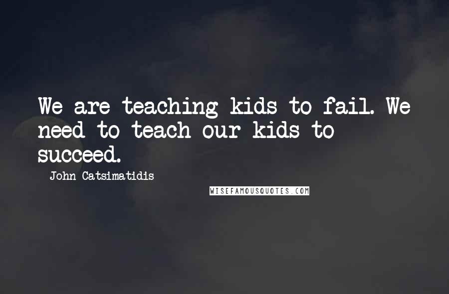 John Catsimatidis Quotes: We are teaching kids to fail. We need to teach our kids to succeed.