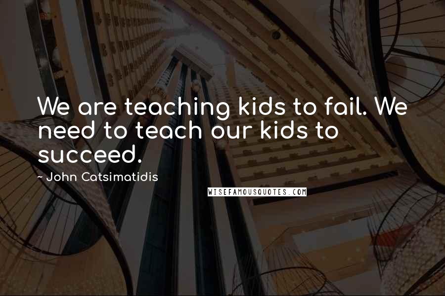 John Catsimatidis Quotes: We are teaching kids to fail. We need to teach our kids to succeed.