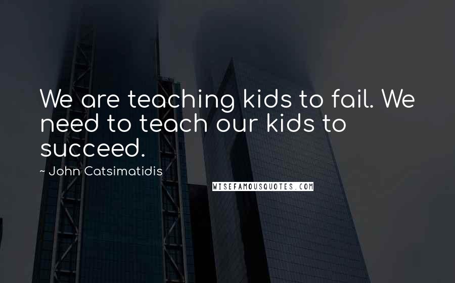 John Catsimatidis Quotes: We are teaching kids to fail. We need to teach our kids to succeed.