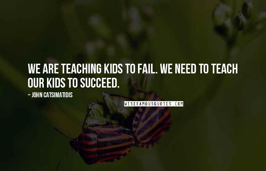 John Catsimatidis Quotes: We are teaching kids to fail. We need to teach our kids to succeed.