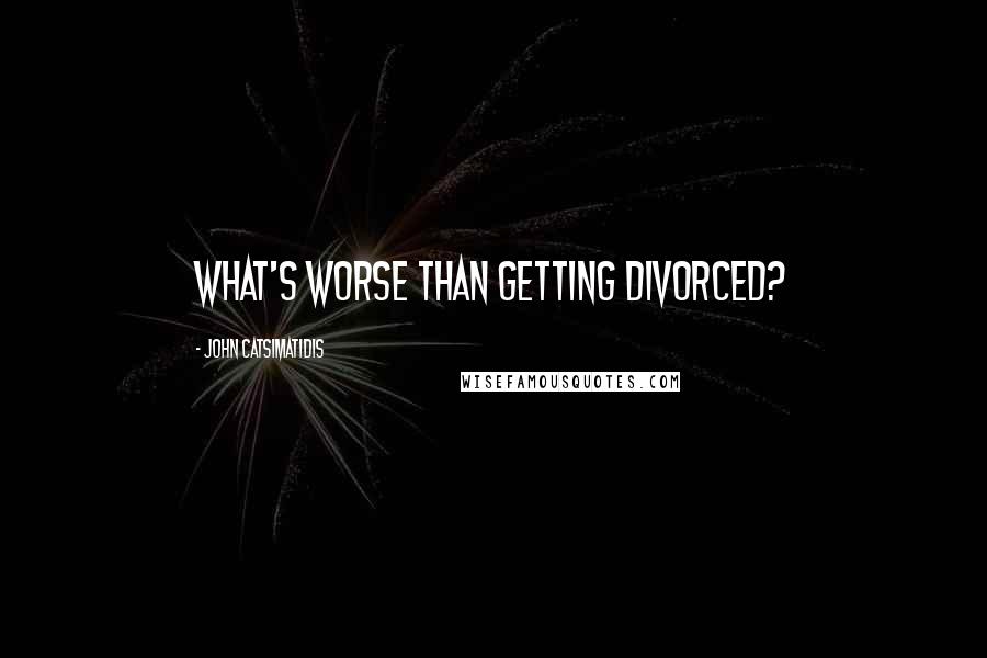 John Catsimatidis Quotes: What's worse than getting divorced?