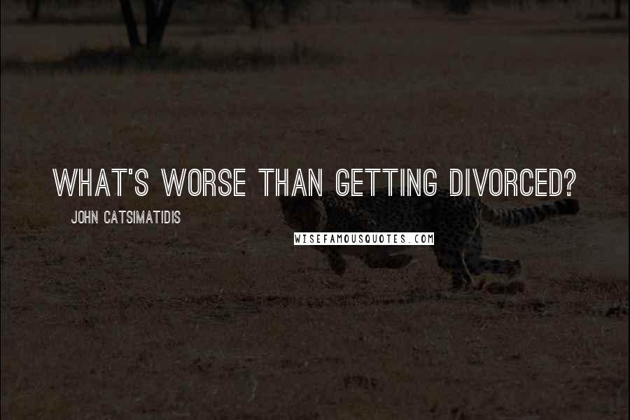 John Catsimatidis Quotes: What's worse than getting divorced?