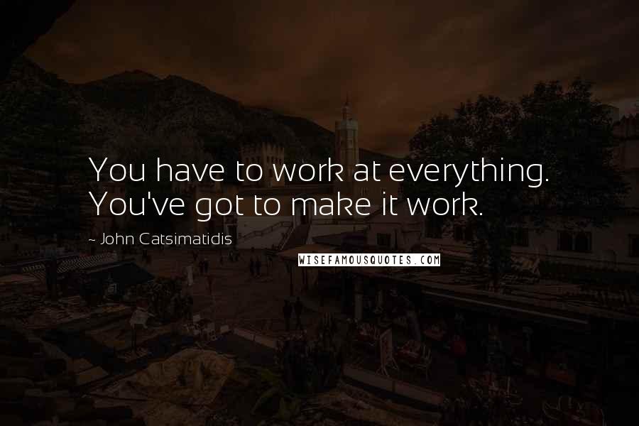 John Catsimatidis Quotes: You have to work at everything. You've got to make it work.
