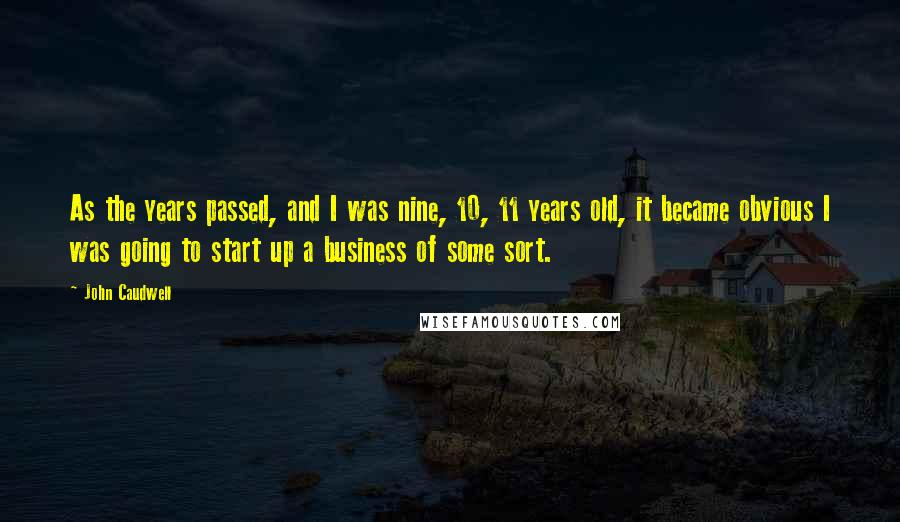 John Caudwell Quotes: As the years passed, and I was nine, 10, 11 years old, it became obvious I was going to start up a business of some sort.
