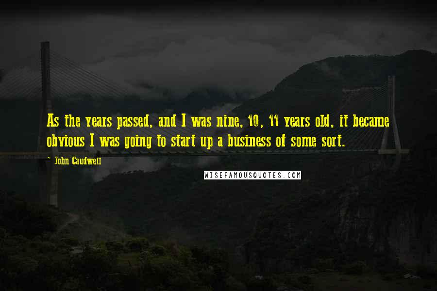 John Caudwell Quotes: As the years passed, and I was nine, 10, 11 years old, it became obvious I was going to start up a business of some sort.