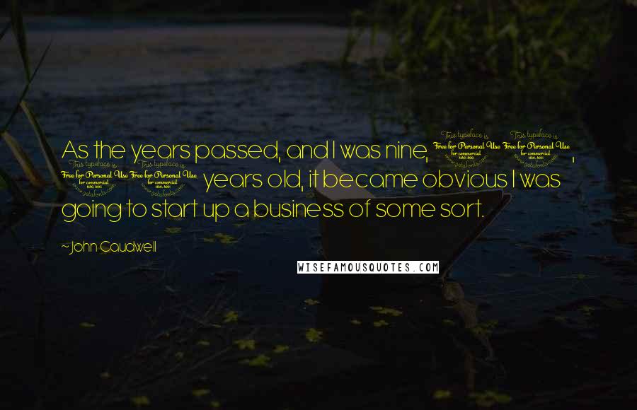 John Caudwell Quotes: As the years passed, and I was nine, 10, 11 years old, it became obvious I was going to start up a business of some sort.