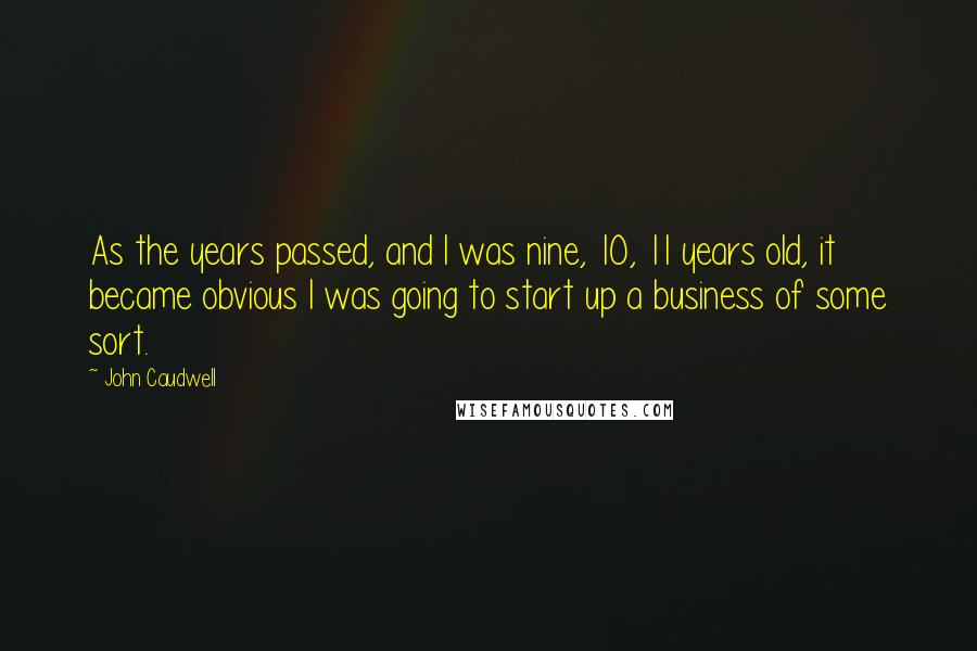 John Caudwell Quotes: As the years passed, and I was nine, 10, 11 years old, it became obvious I was going to start up a business of some sort.