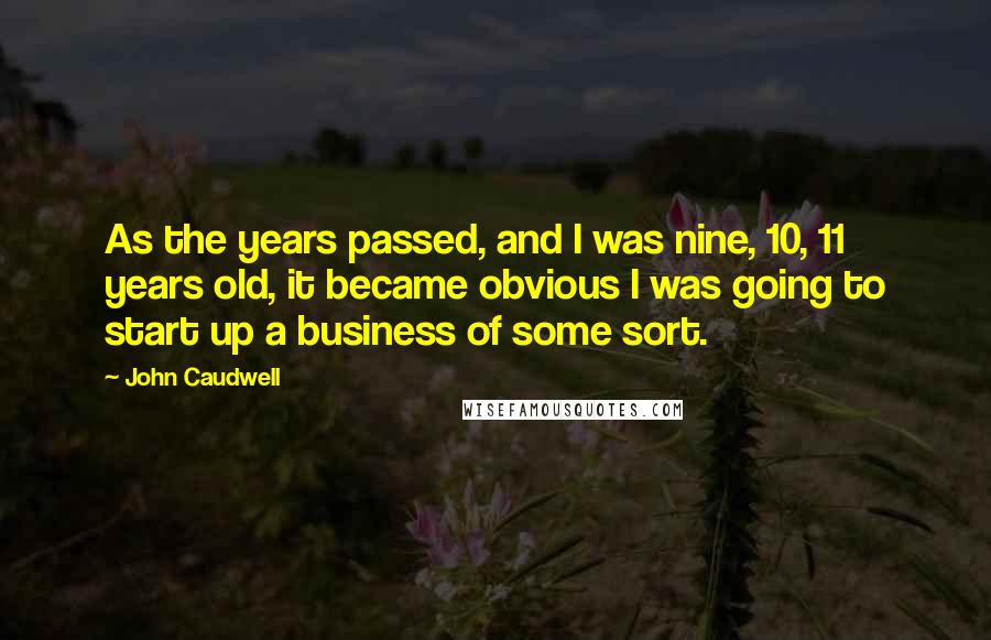 John Caudwell Quotes: As the years passed, and I was nine, 10, 11 years old, it became obvious I was going to start up a business of some sort.