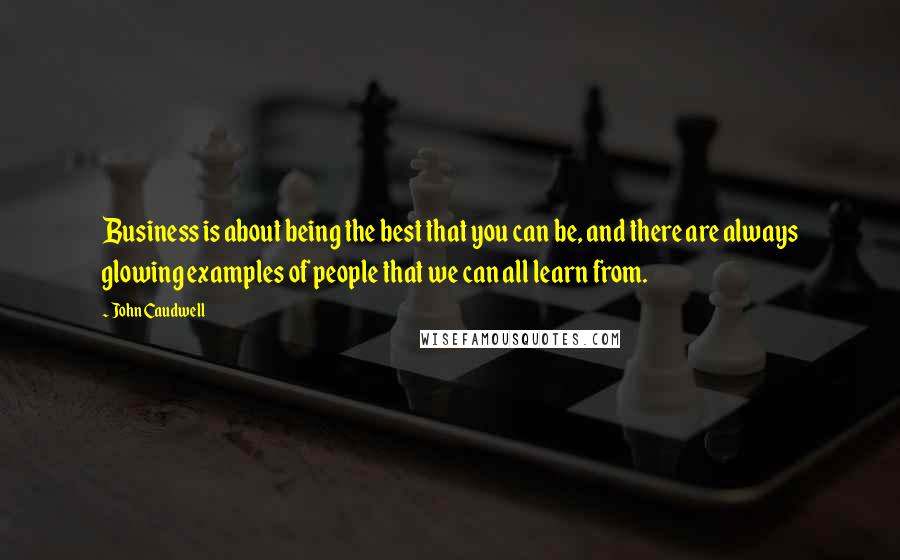 John Caudwell Quotes: Business is about being the best that you can be, and there are always glowing examples of people that we can all learn from.