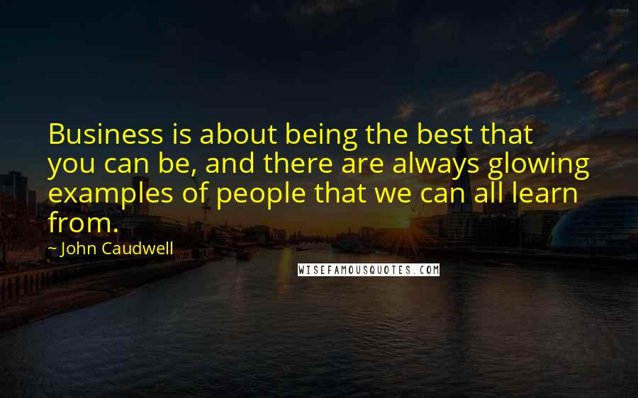 John Caudwell Quotes: Business is about being the best that you can be, and there are always glowing examples of people that we can all learn from.