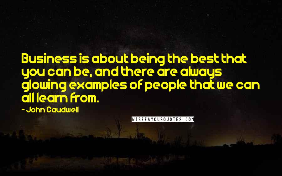 John Caudwell Quotes: Business is about being the best that you can be, and there are always glowing examples of people that we can all learn from.