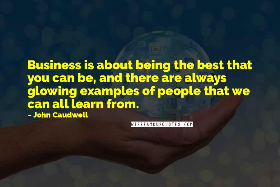 John Caudwell Quotes: Business is about being the best that you can be, and there are always glowing examples of people that we can all learn from.