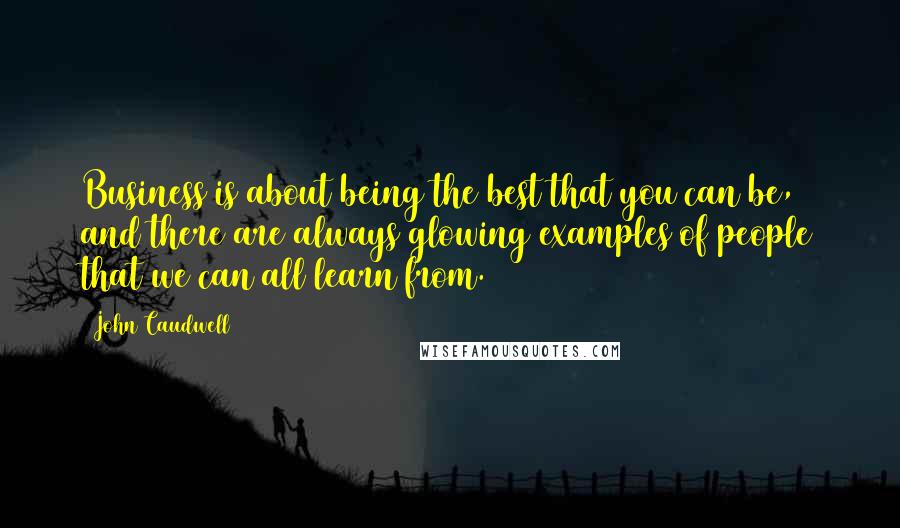 John Caudwell Quotes: Business is about being the best that you can be, and there are always glowing examples of people that we can all learn from.