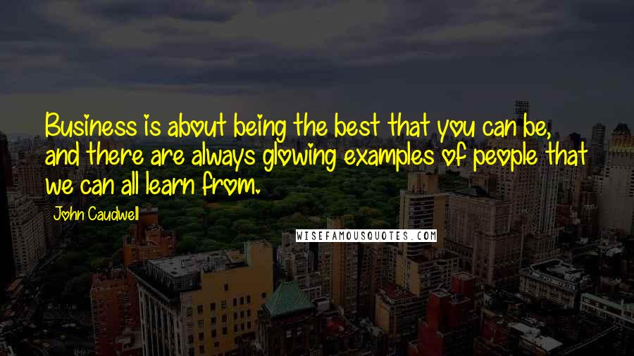 John Caudwell Quotes: Business is about being the best that you can be, and there are always glowing examples of people that we can all learn from.