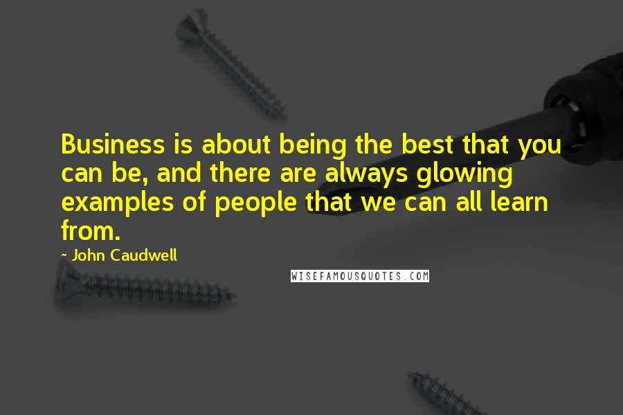 John Caudwell Quotes: Business is about being the best that you can be, and there are always glowing examples of people that we can all learn from.