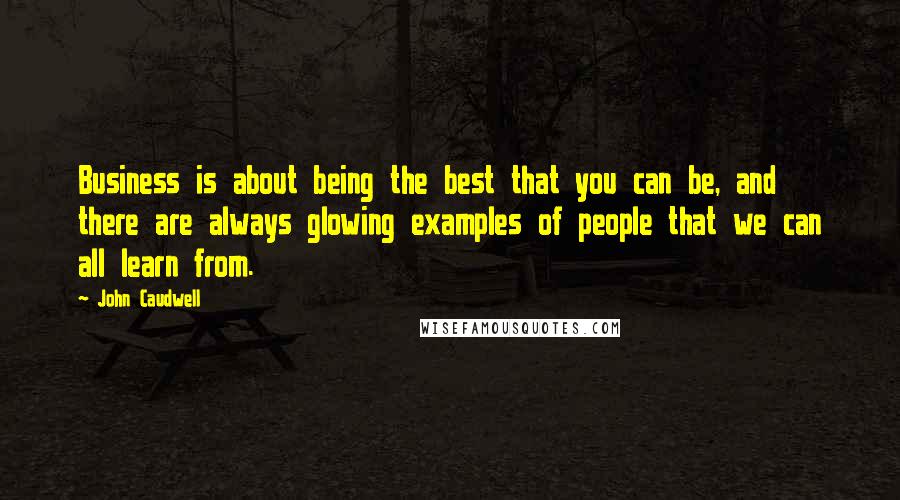 John Caudwell Quotes: Business is about being the best that you can be, and there are always glowing examples of people that we can all learn from.