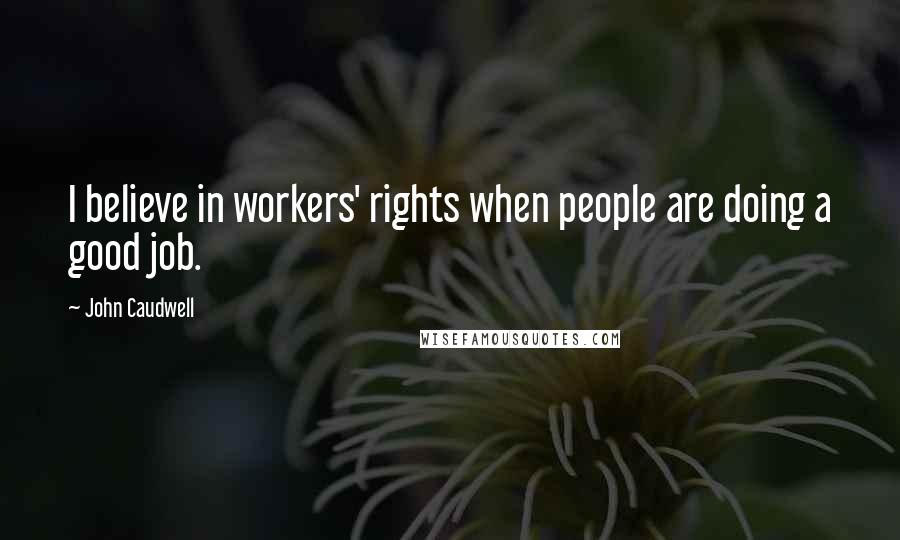 John Caudwell Quotes: I believe in workers' rights when people are doing a good job.