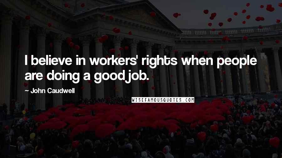 John Caudwell Quotes: I believe in workers' rights when people are doing a good job.