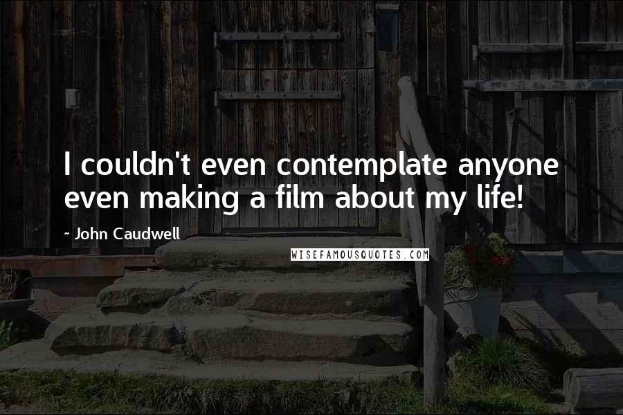 John Caudwell Quotes: I couldn't even contemplate anyone even making a film about my life!