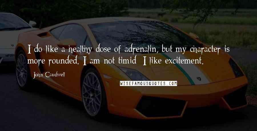 John Caudwell Quotes: I do like a healthy dose of adrenalin, but my character is more rounded. I am not timid; I like excitement.