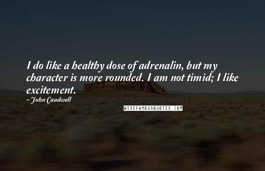 John Caudwell Quotes: I do like a healthy dose of adrenalin, but my character is more rounded. I am not timid; I like excitement.