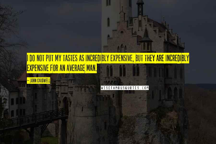 John Caudwell Quotes: I do not put my tastes as incredibly expensive, but they are incredibly expensive for an average man.
