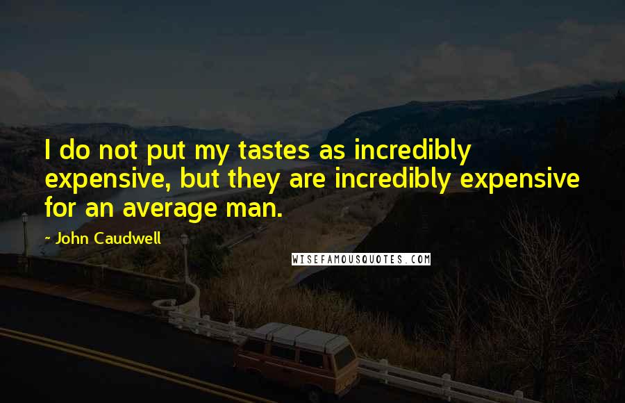 John Caudwell Quotes: I do not put my tastes as incredibly expensive, but they are incredibly expensive for an average man.