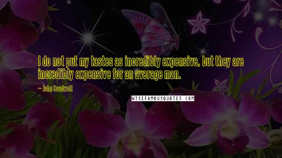 John Caudwell Quotes: I do not put my tastes as incredibly expensive, but they are incredibly expensive for an average man.