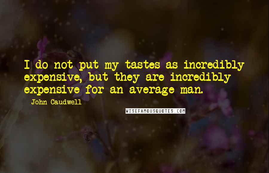 John Caudwell Quotes: I do not put my tastes as incredibly expensive, but they are incredibly expensive for an average man.