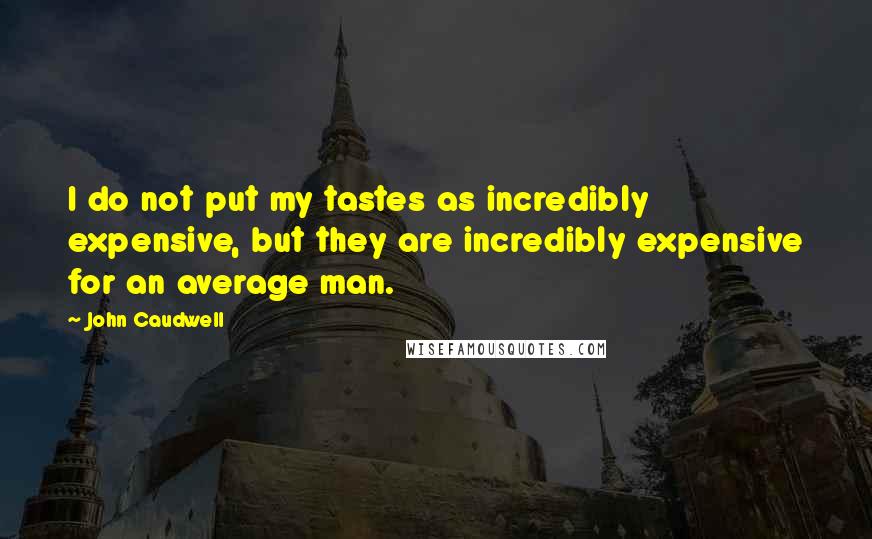 John Caudwell Quotes: I do not put my tastes as incredibly expensive, but they are incredibly expensive for an average man.