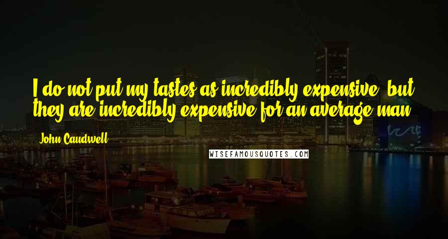 John Caudwell Quotes: I do not put my tastes as incredibly expensive, but they are incredibly expensive for an average man.