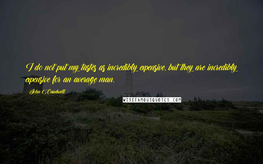 John Caudwell Quotes: I do not put my tastes as incredibly expensive, but they are incredibly expensive for an average man.