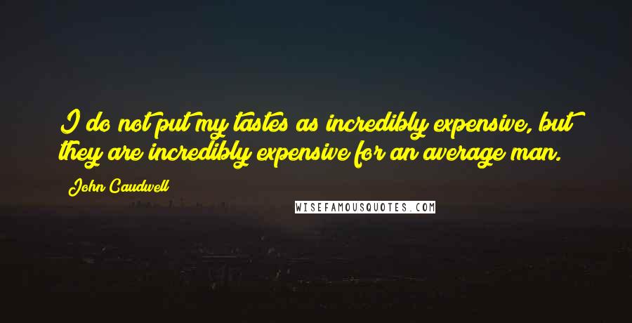 John Caudwell Quotes: I do not put my tastes as incredibly expensive, but they are incredibly expensive for an average man.