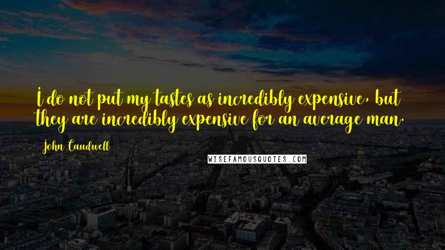 John Caudwell Quotes: I do not put my tastes as incredibly expensive, but they are incredibly expensive for an average man.