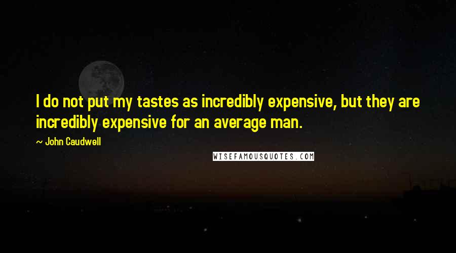 John Caudwell Quotes: I do not put my tastes as incredibly expensive, but they are incredibly expensive for an average man.