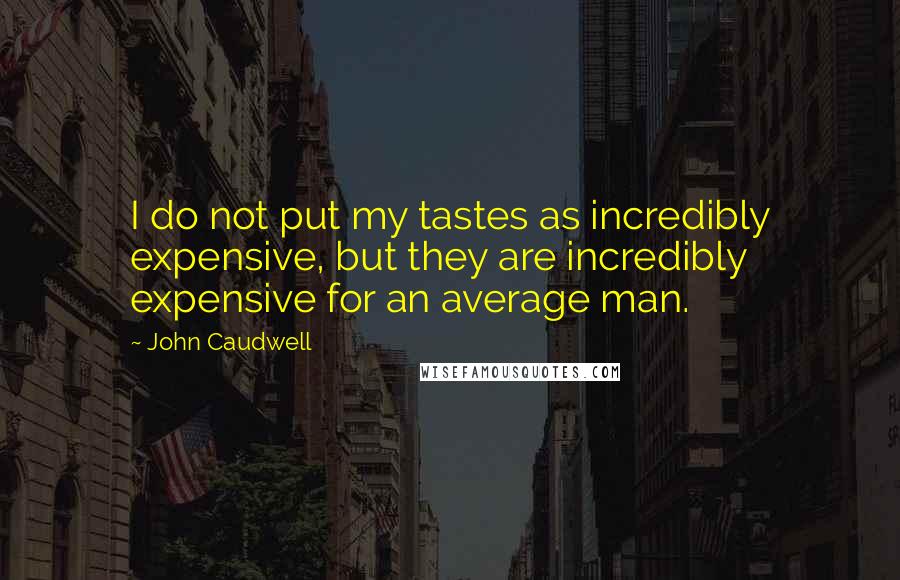 John Caudwell Quotes: I do not put my tastes as incredibly expensive, but they are incredibly expensive for an average man.
