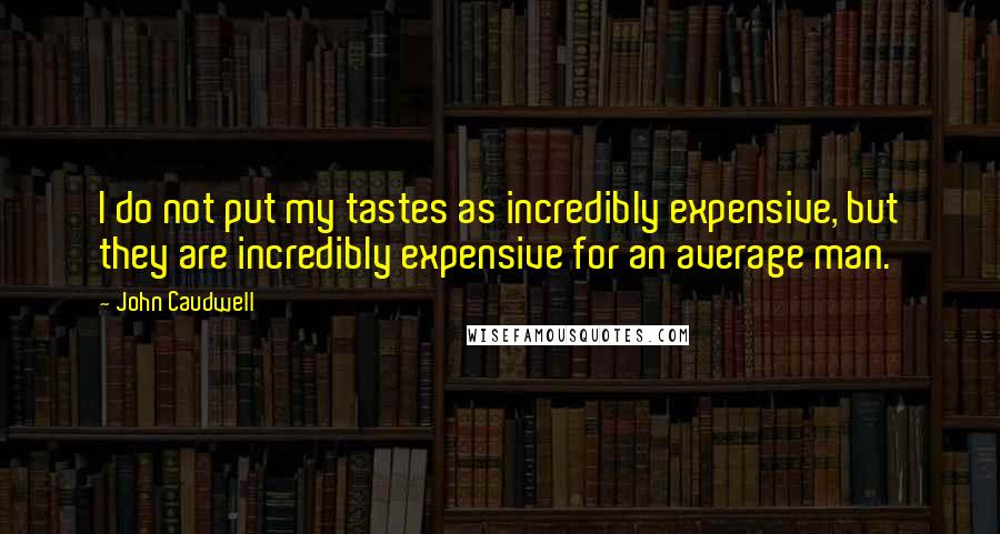 John Caudwell Quotes: I do not put my tastes as incredibly expensive, but they are incredibly expensive for an average man.
