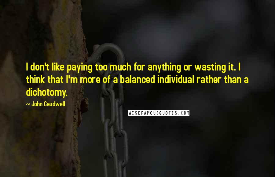 John Caudwell Quotes: I don't like paying too much for anything or wasting it. I think that I'm more of a balanced individual rather than a dichotomy.