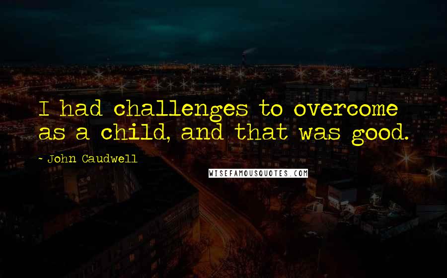John Caudwell Quotes: I had challenges to overcome as a child, and that was good.