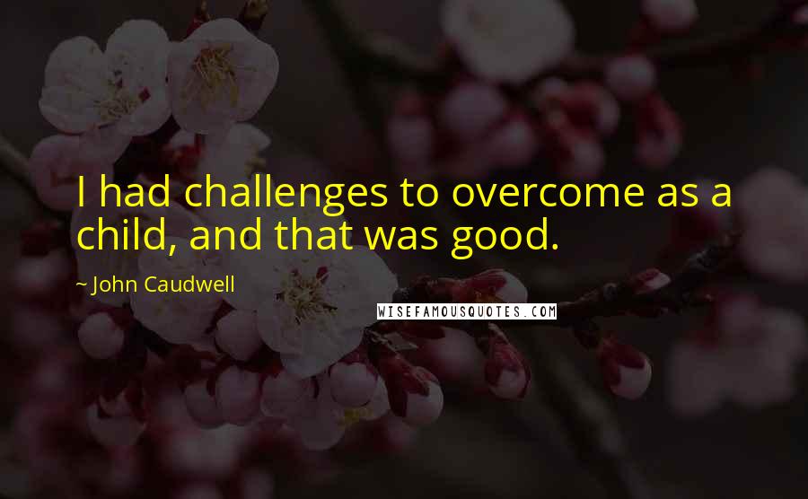 John Caudwell Quotes: I had challenges to overcome as a child, and that was good.